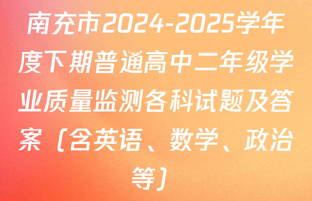 南充市2024-2025学年度下期普通高中二年级学业质量监测各科试题及答案（含英语、数学、政治等）