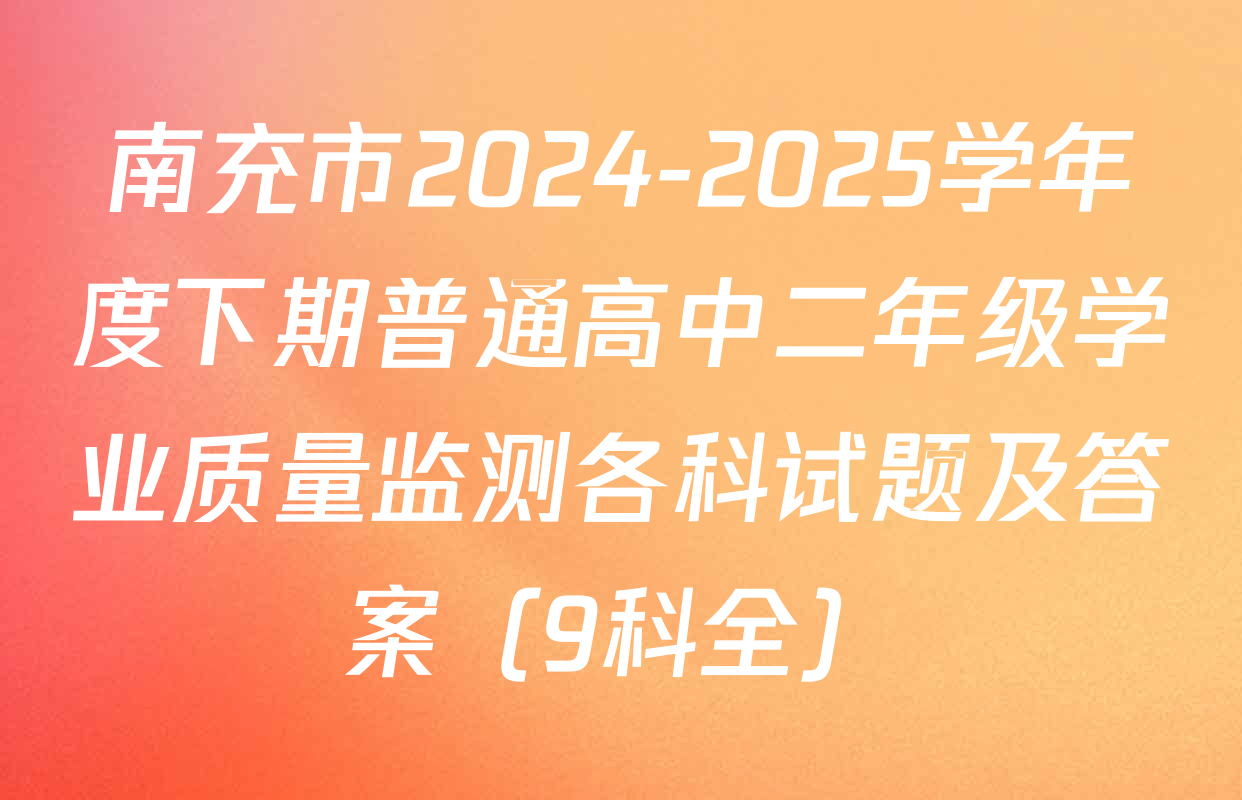 南充市2024-2025学年度下期普通高中二年级学业质量监测各科试题及答案（9科全）