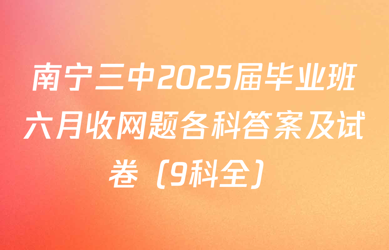 南宁三中2025届毕业班六月收网题各科答案及试卷（9科全）