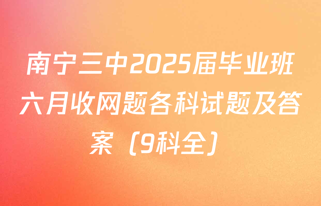 南宁三中2025届毕业班六月收网题各科试题及答案（9科全）
