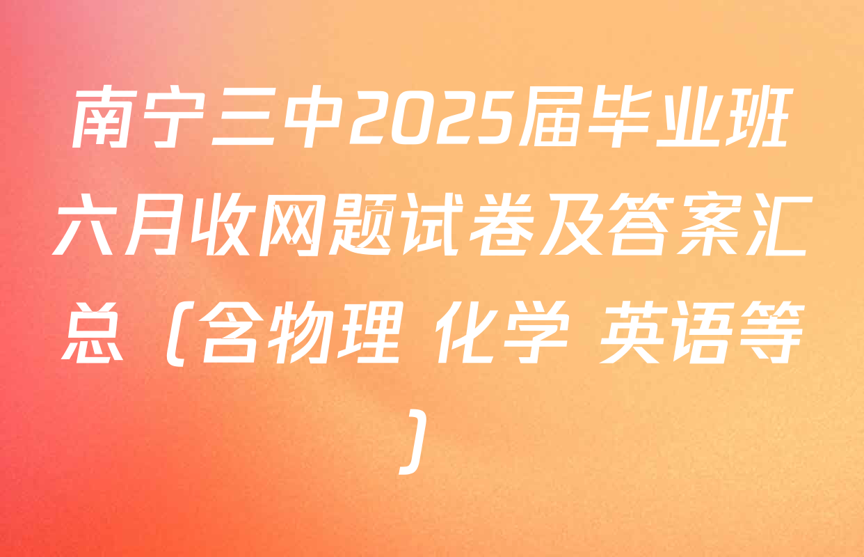 南宁三中2025届毕业班六月收网题试卷及答案汇总（含物理 化学 英语等）