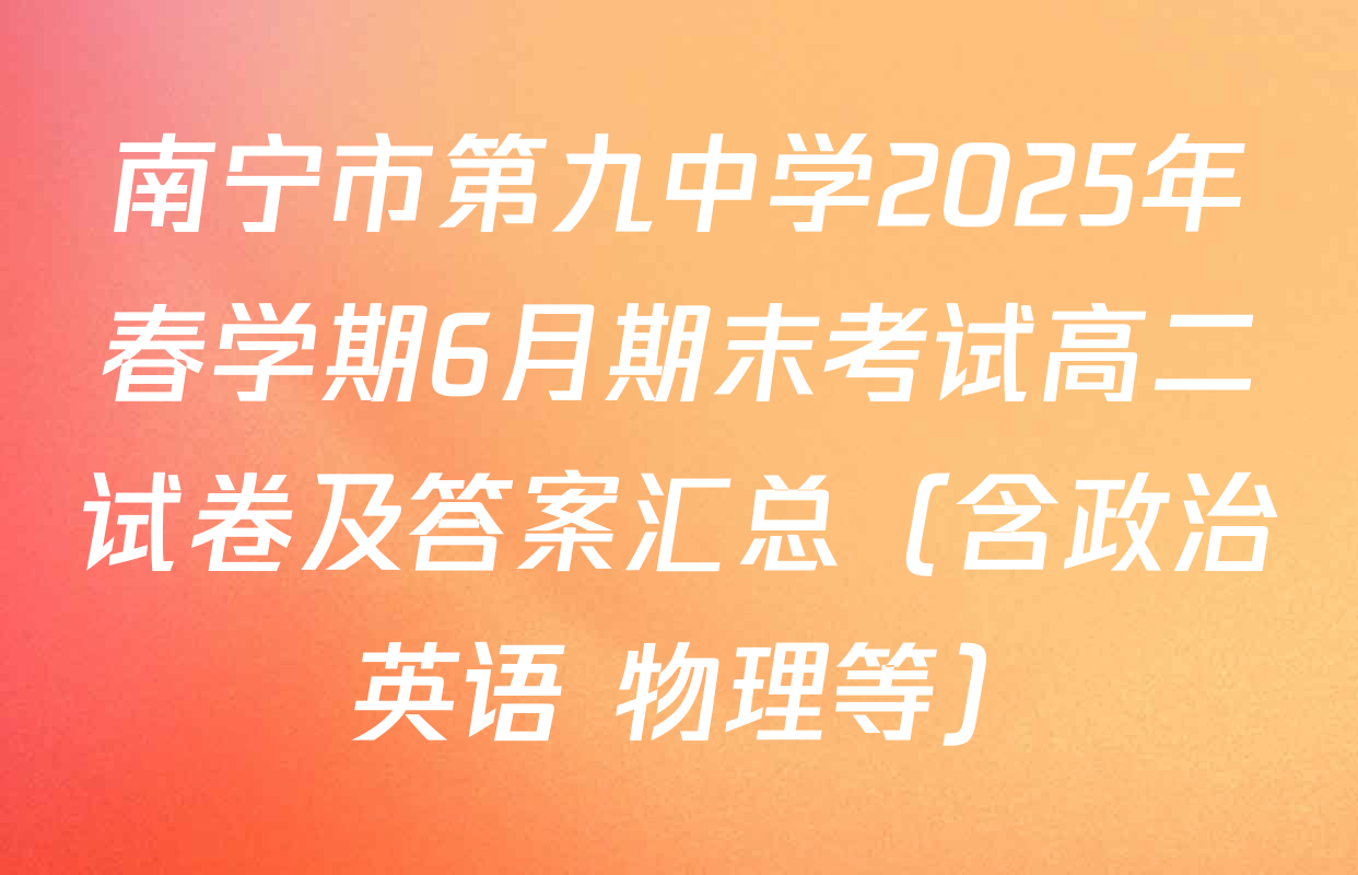 南宁市第九中学2025年春学期6月期末考试高二试卷及答案汇总（含政治 英语 物理等）