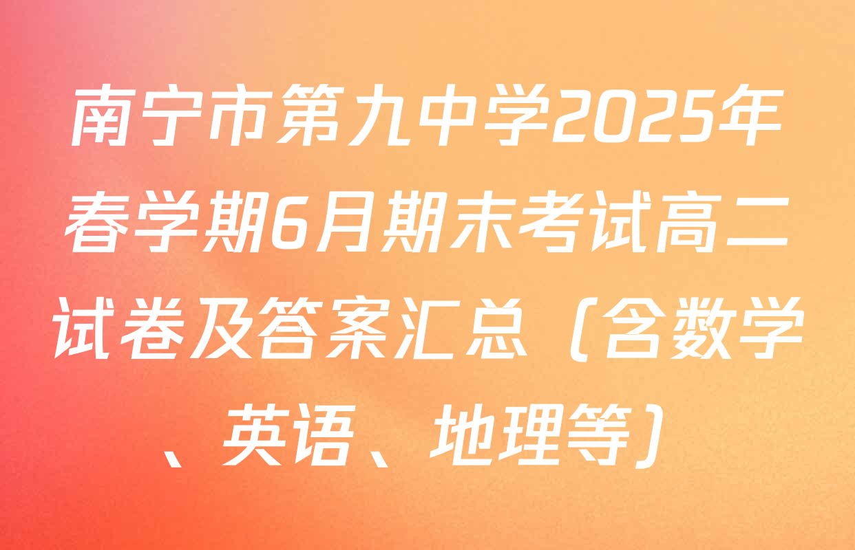 南宁市第九中学2025年春学期6月期末考试高二试卷及答案汇总（含数学、英语、地理等）