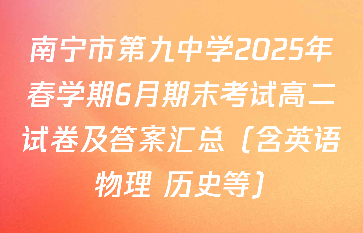 南宁市第九中学2025年春学期6月期末考试高二试卷及答案汇总（含英语 物理 历史等）