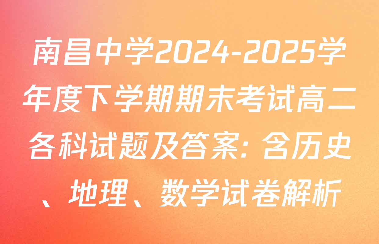 南昌中学2024-2025学年度下学期期末考试高二各科试题及答案: 含历史、地理、数学试卷解析