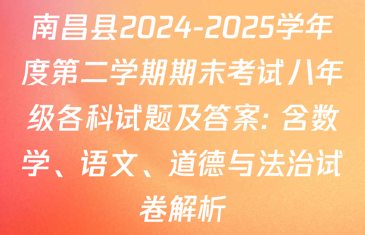 南昌县2024-2025学年度第二学期期末考试八年级各科试题及答案: 含数学、语文、道德与法治试卷解析
