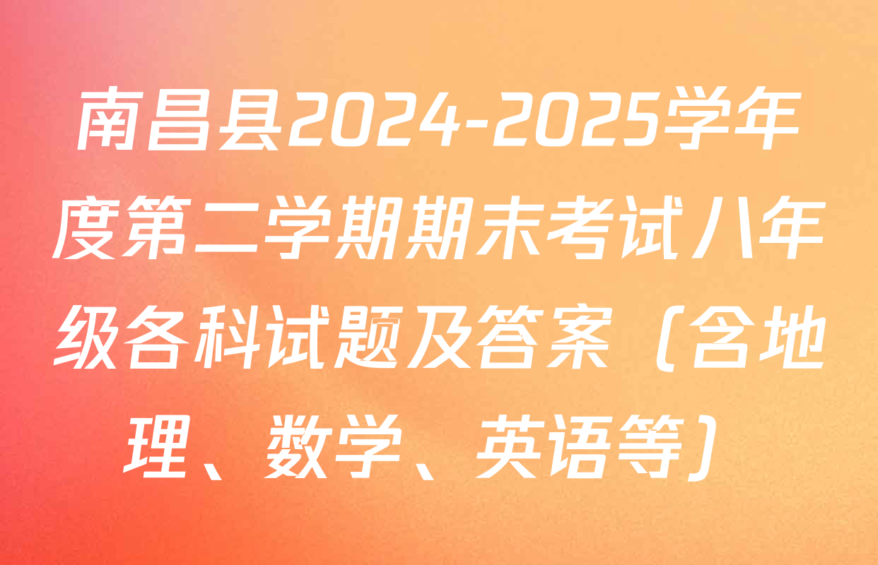 南昌县2024-2025学年度第二学期期末考试八年级各科试题及答案（含地理、数学、英语等）