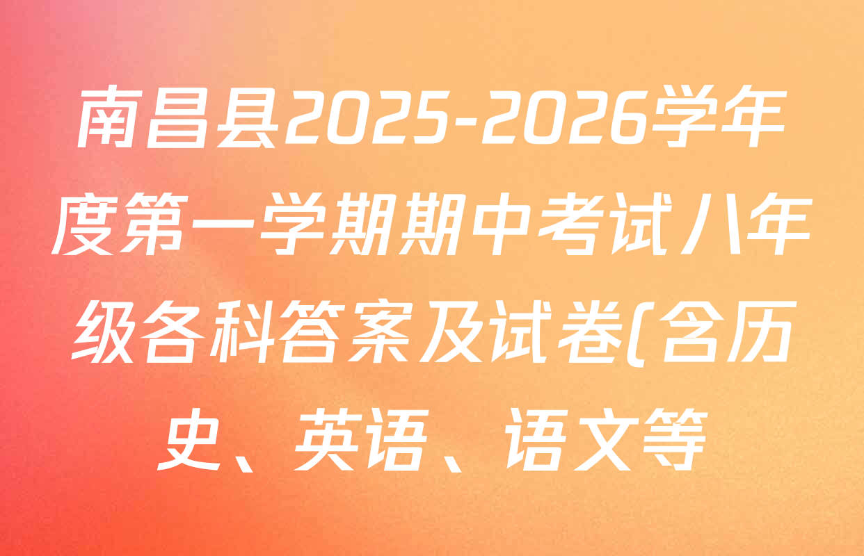 南昌县2025-2026学年度第一学期期中考试八年级各科答案及试卷(含历史、英语、语文等) 南昌县2025-2026学年度第一学期期中考试八年级各科答案及试卷(含历史、英语、语文等)