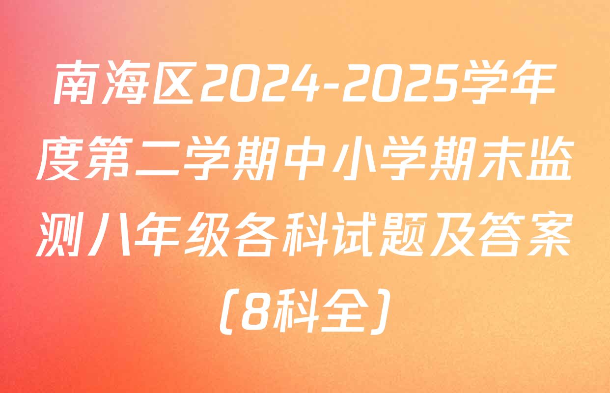 南海区2024-2025学年度第二学期中小学期末监测八年级各科试题及答案（8科全）