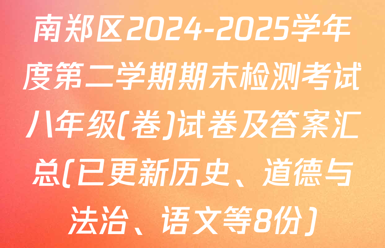 南郑区2024-2025学年度第二学期期末检测考试八年级(卷)试卷及答案汇总(已更新历史、道德与法治、语文等8份)