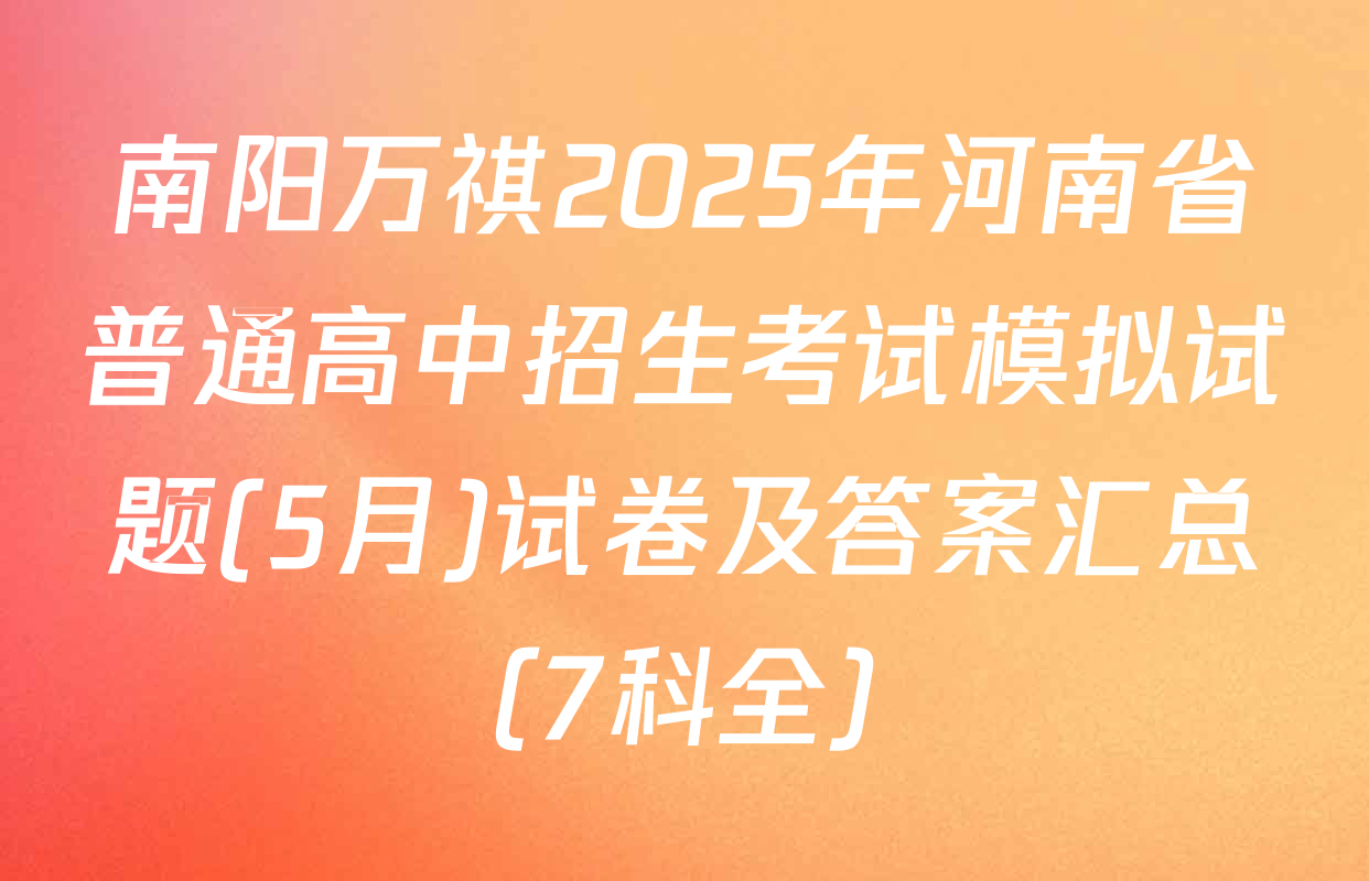 南阳万祺2025年河南省普通高中招生考试模拟试题(5月)试卷及答案汇总（7科全）