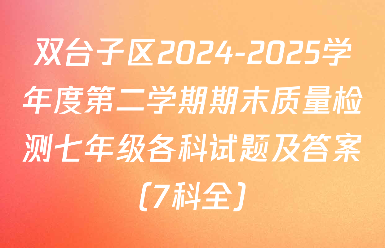双台子区2024-2025学年度第二学期期末质量检测七年级各科试题及答案（7科全）