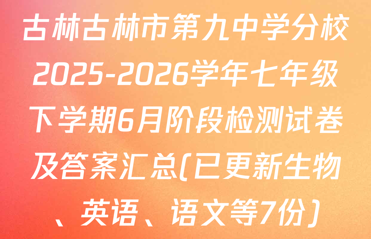 古林古林市第九中学分校2025-2026学年七年级下学期6月阶段检测试卷及答案汇总(已更新生物、英语、语文等7份)