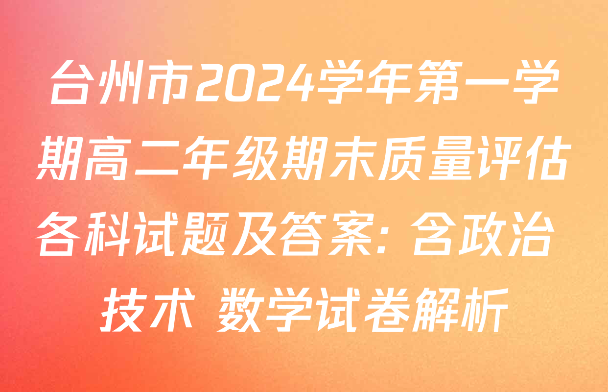 台州市2024学年第一学期高二年级期末质量评估各科试题及答案: 含政治 技术 数学试卷解析