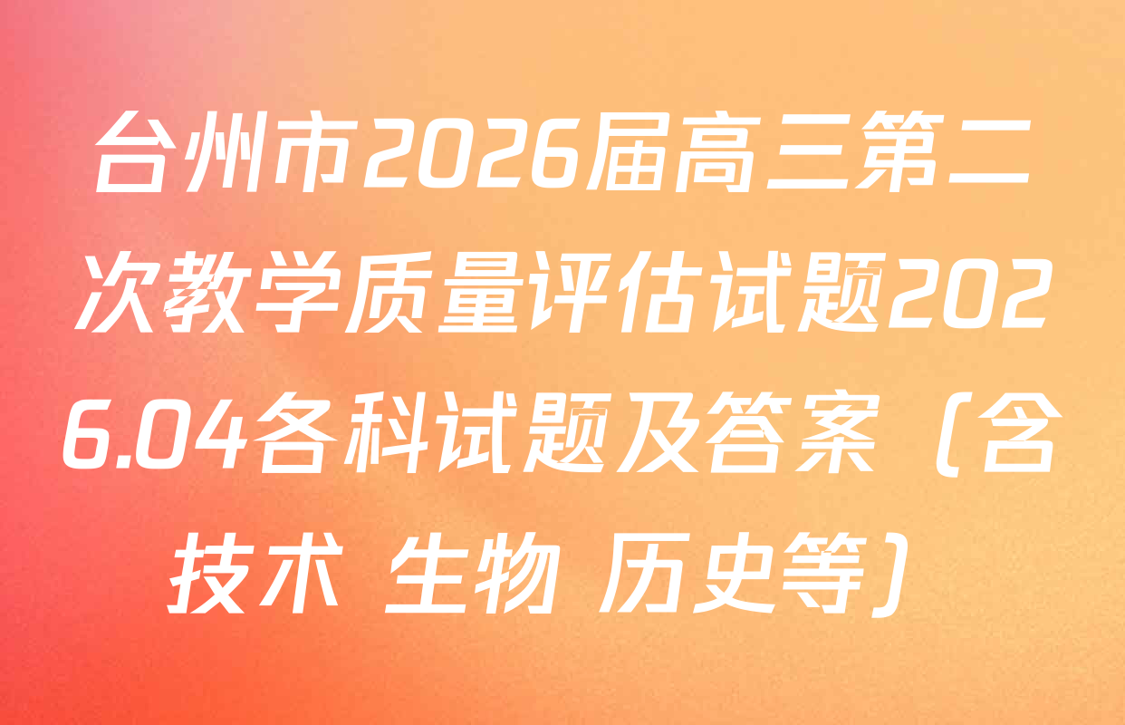 台州市2026届高三第二次教学质量评估试题2026.04各科试题及答案（含技术 生物 历史等）