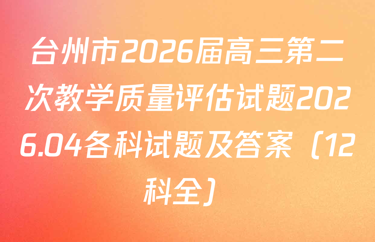 台州市2026届高三第二次教学质量评估试题2026.04各科试题及答案（12科全）