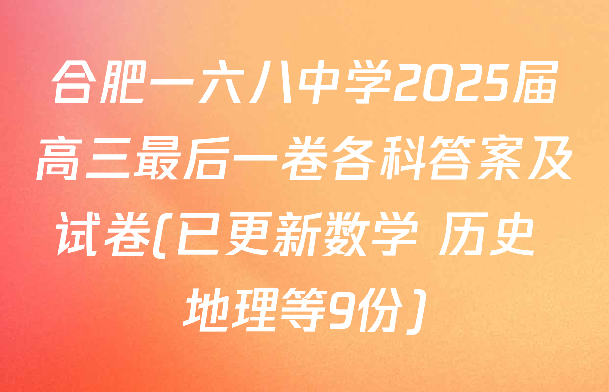 合肥一六八中学2025届高三最后一卷各科答案及试卷(已更新数学 历史 地理等9份)