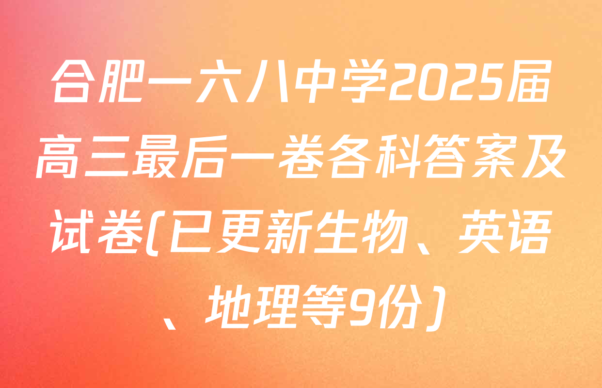 合肥一六八中学2025届高三最后一卷各科答案及试卷(已更新生物、英语、地理等9份)