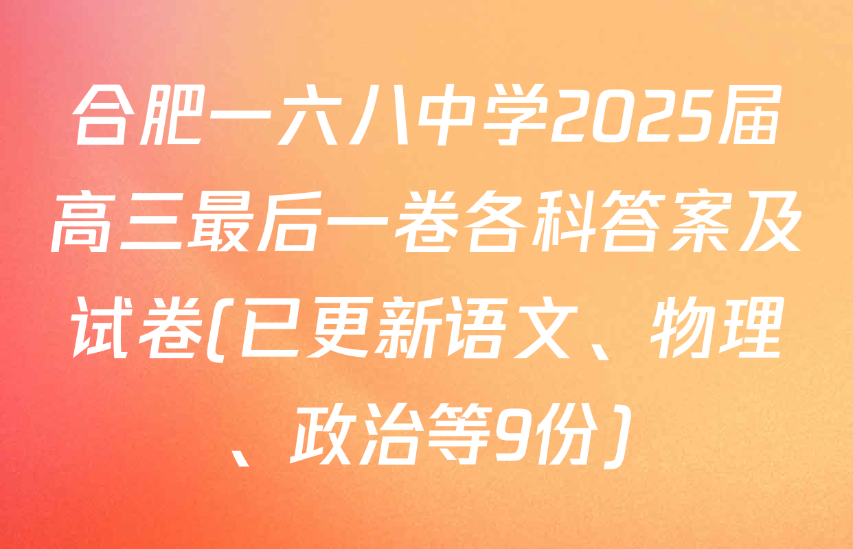 合肥一六八中学2025届高三最后一卷各科答案及试卷(已更新语文、物理、政治等9份)