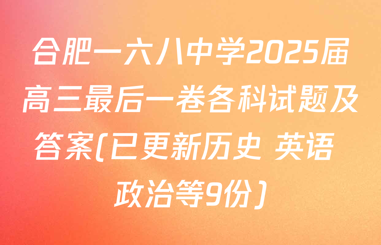 合肥一六八中学2025届高三最后一卷各科试题及答案(已更新历史 英语 政治等9份)