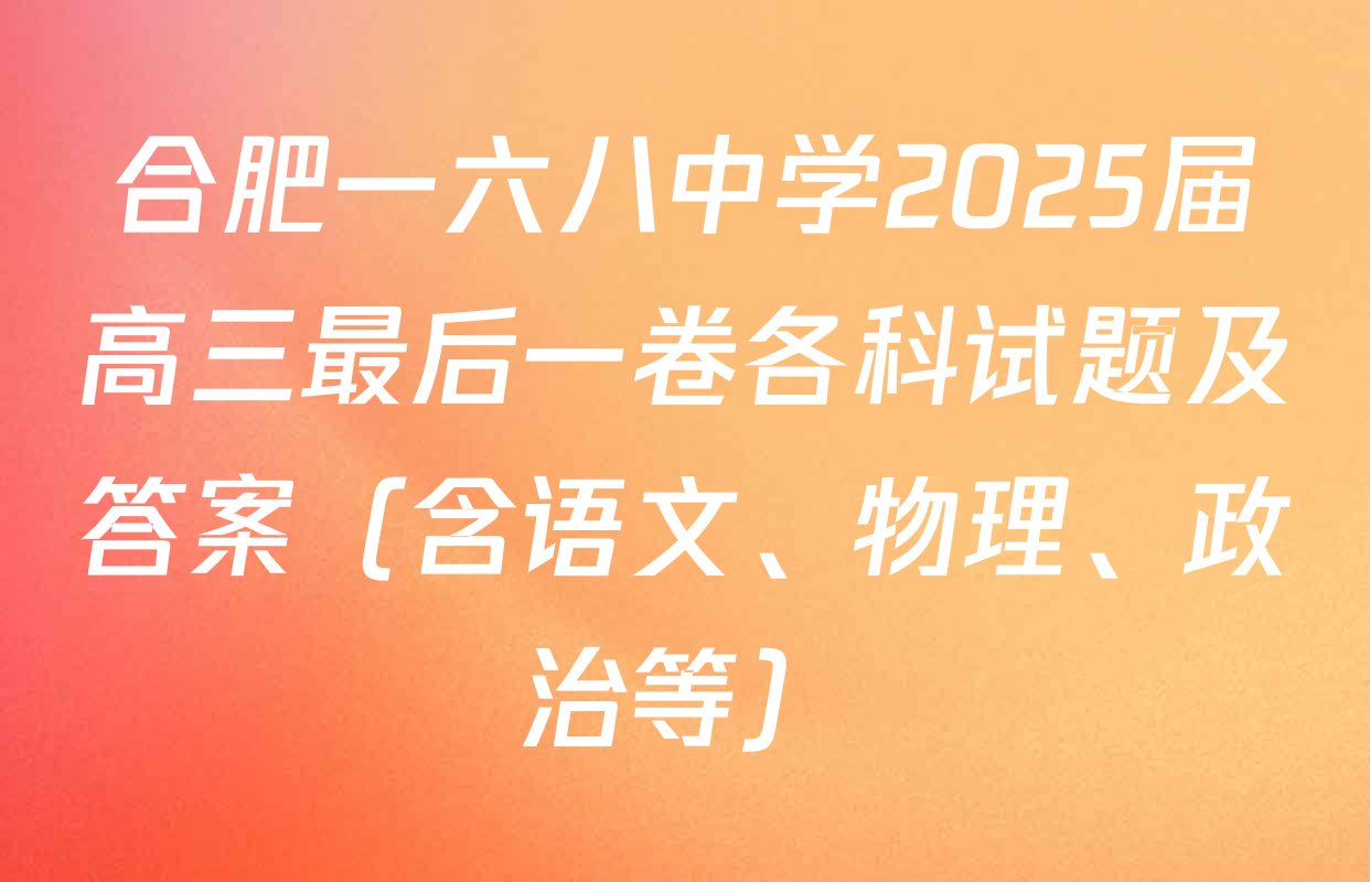 合肥一六八中学2025届高三最后一卷各科试题及答案（含语文、物理、政治等）