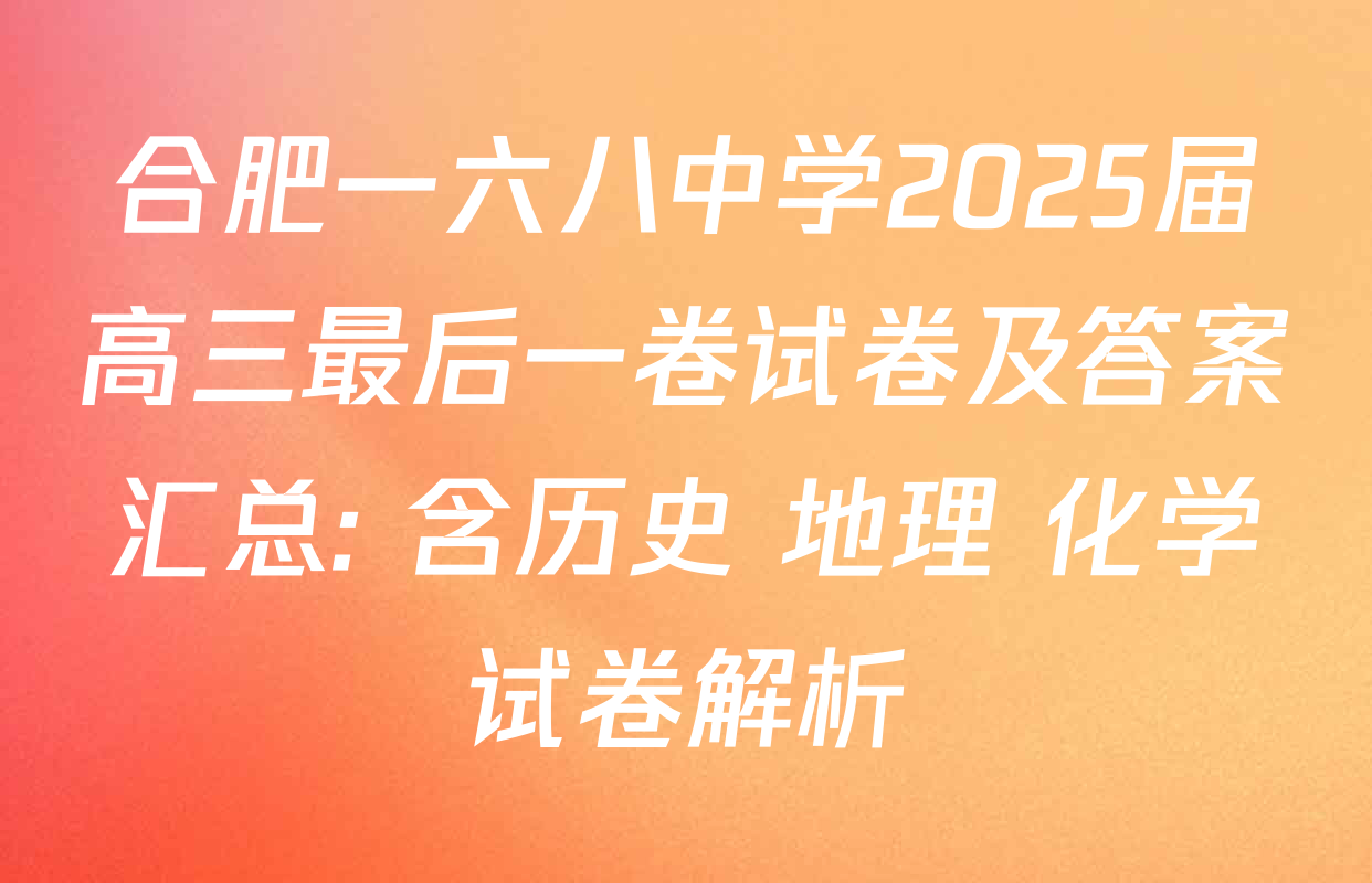 合肥一六八中学2025届高三最后一卷试卷及答案汇总: 含历史 地理 化学试卷解析