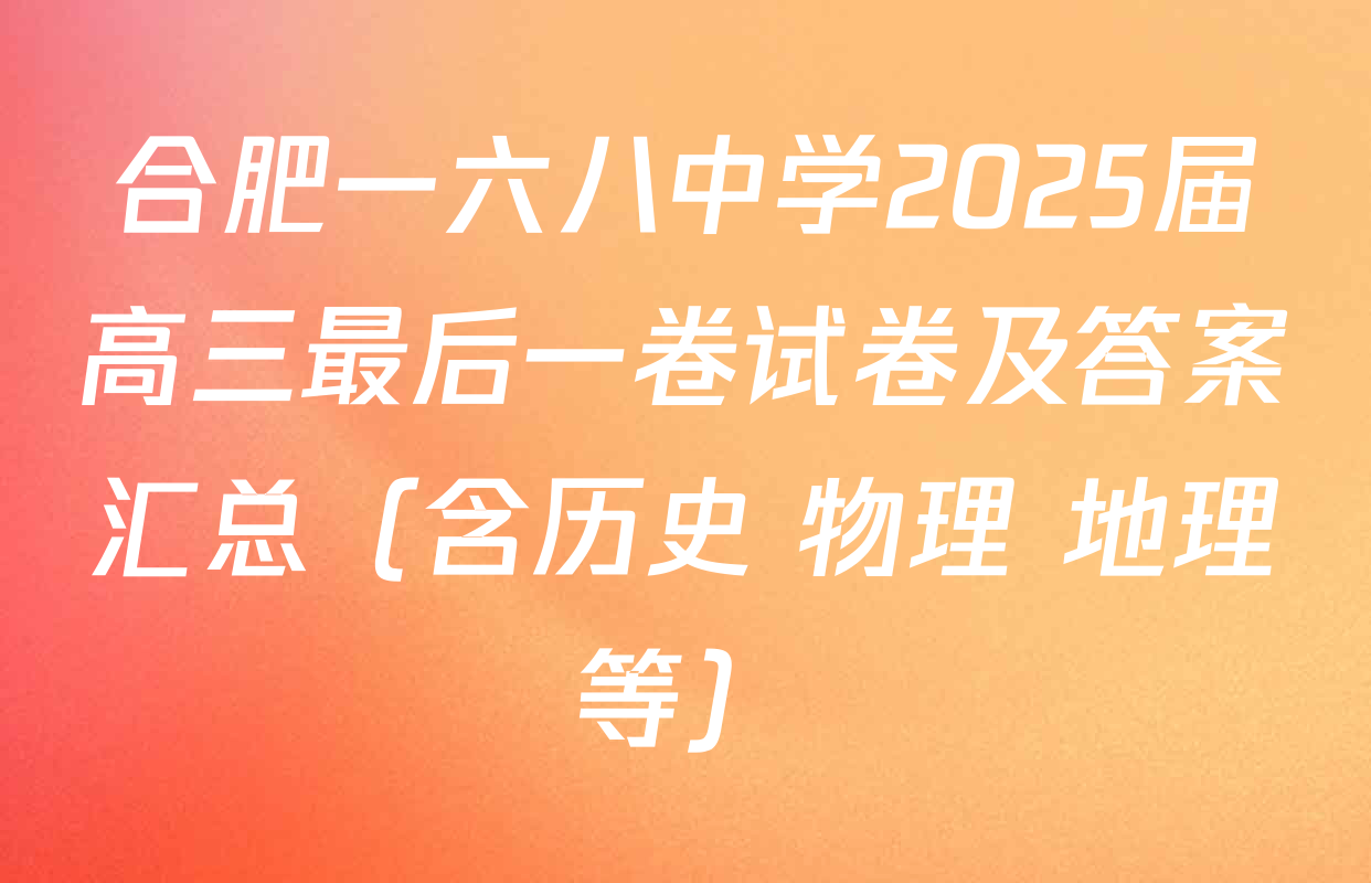 合肥一六八中学2025届高三最后一卷试卷及答案汇总（含历史 物理 地理等）