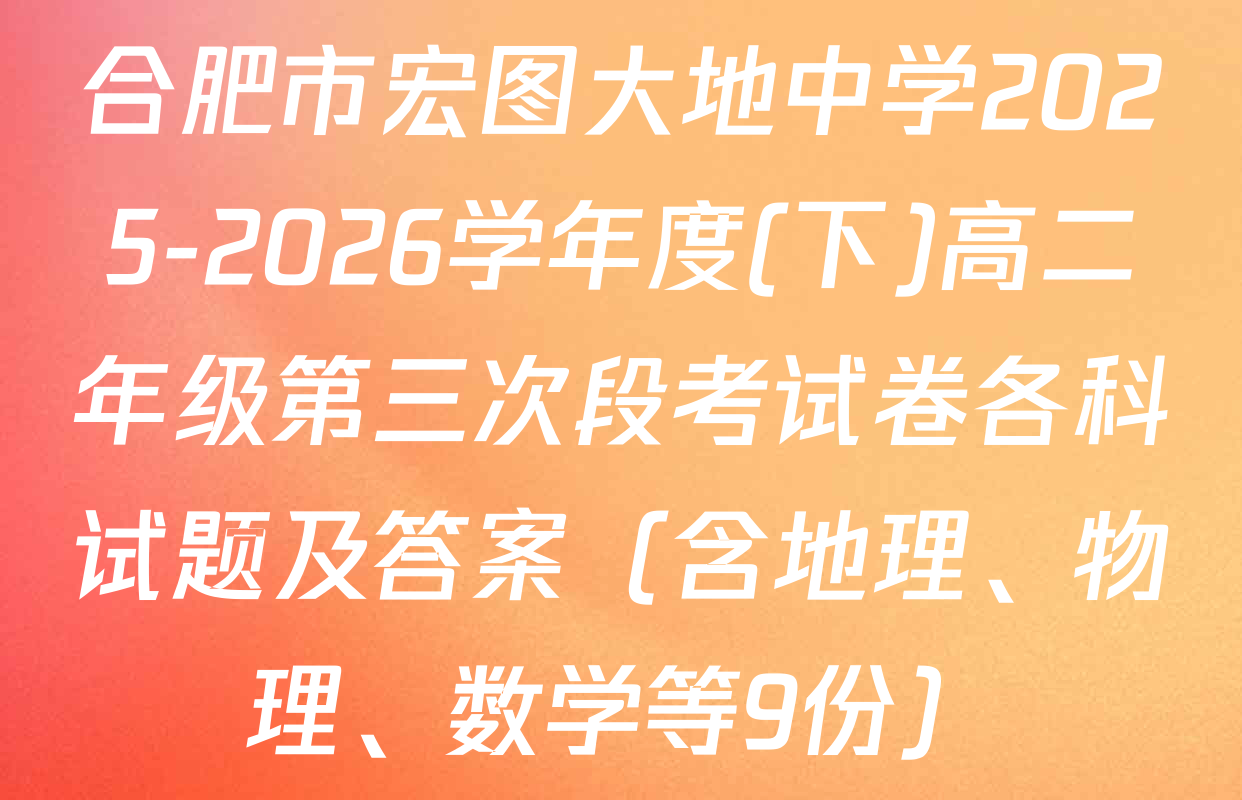 合肥市宏图大地中学2025-2026学年度(下)高二年级第三次段考试卷各科试题及答案（含地理、物理、数学等9份）