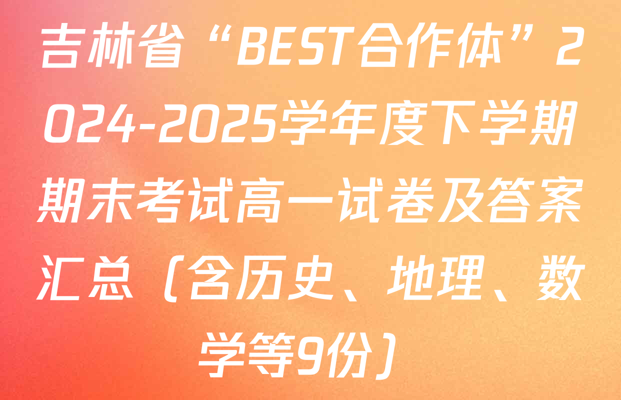 吉林省“BEST合作体”2024-2025学年度下学期期末考试高一试卷及答案汇总（含历史、地理、数学等9份）