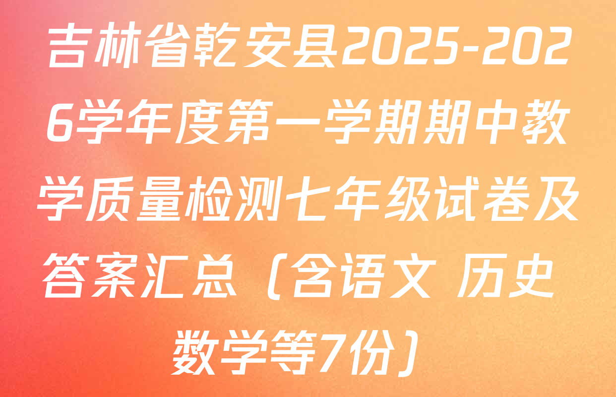 吉林省乾安县2025-2026学年度第一学期期中教学质量检测七年级试卷及答案汇总（含语文 历史 数学等7份）