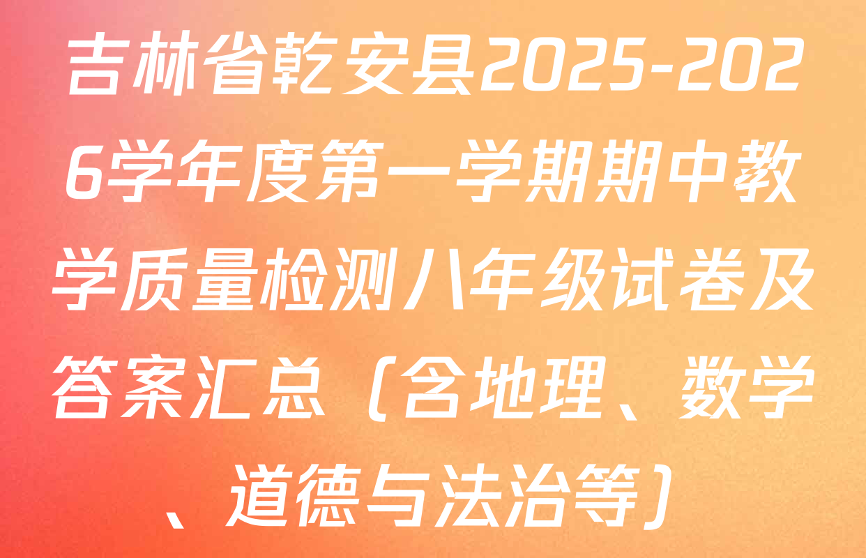 吉林省乾安县2025-2026学年度第一学期期中教学质量检测八年级试卷及答案汇总（含地理、数学、道德与法治等）