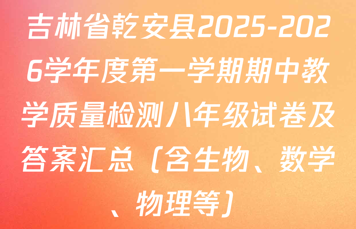 吉林省乾安县2025-2026学年度第一学期期中教学质量检测八年级试卷及答案汇总（含生物、数学、物理等）