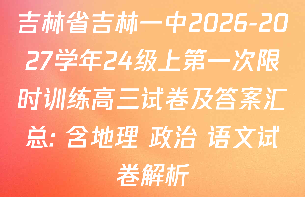 吉林省吉林一中2026-2027学年24级上第一次限时训练高三试卷及答案汇总: 含地理 政治 语文试卷解析