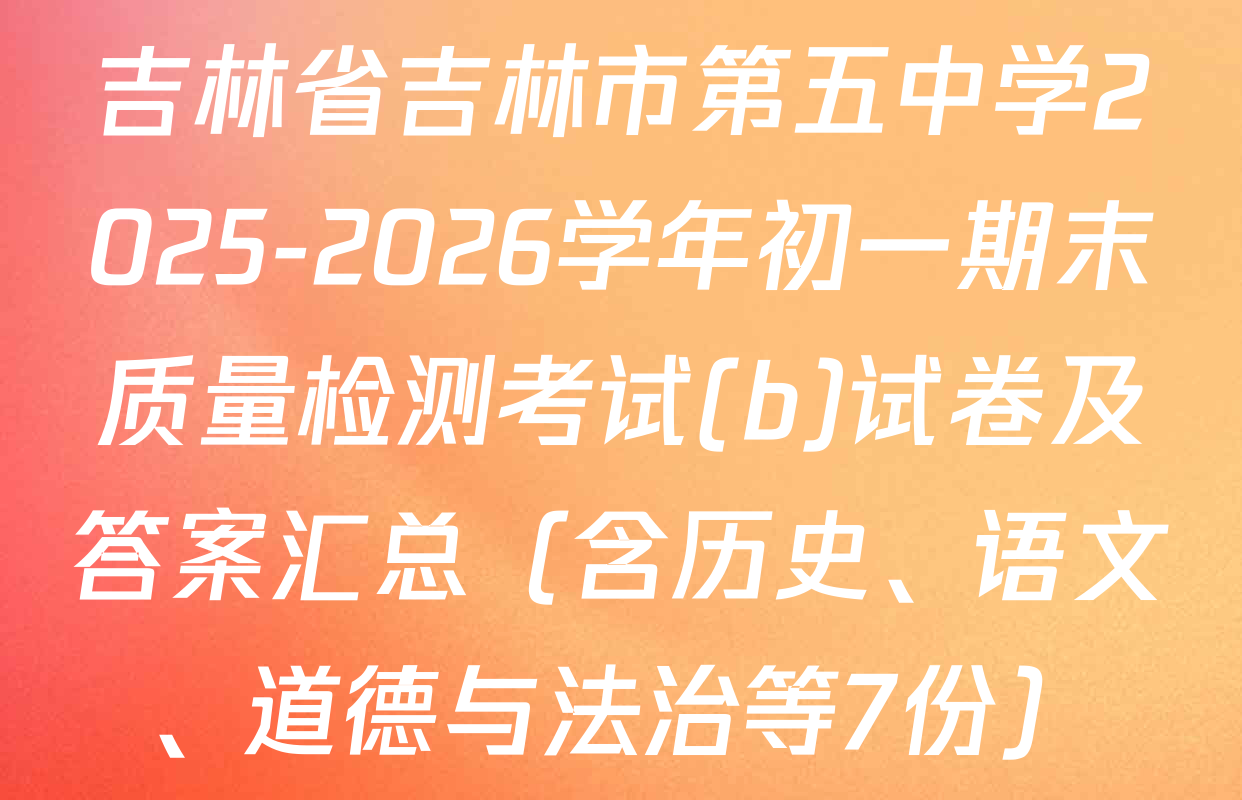 吉林省吉林市第五中学2025-2026学年初一期末质量检测考试(b)试卷及答案汇总（含历史、语文、道德与法治等7份）