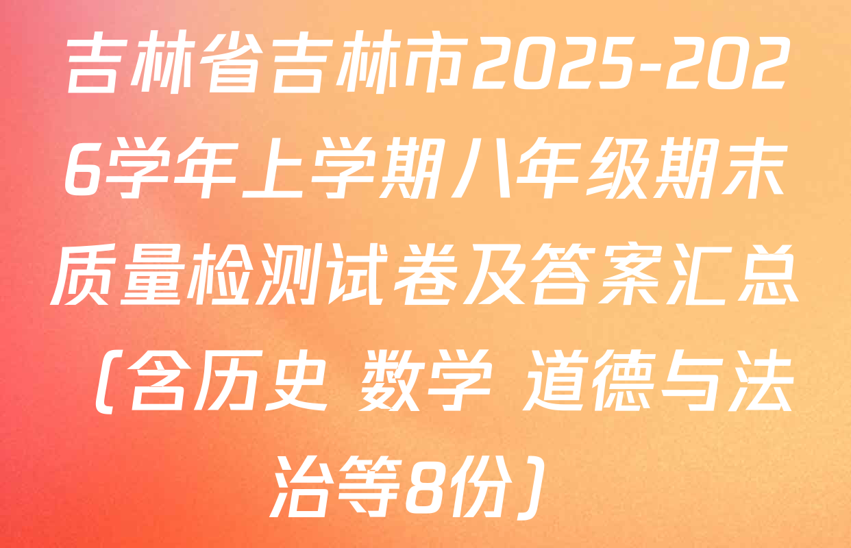 吉林省吉林市2025-2026学年上学期八年级期末质量检测试卷及答案汇总（含历史 数学 道德与法治等8份）