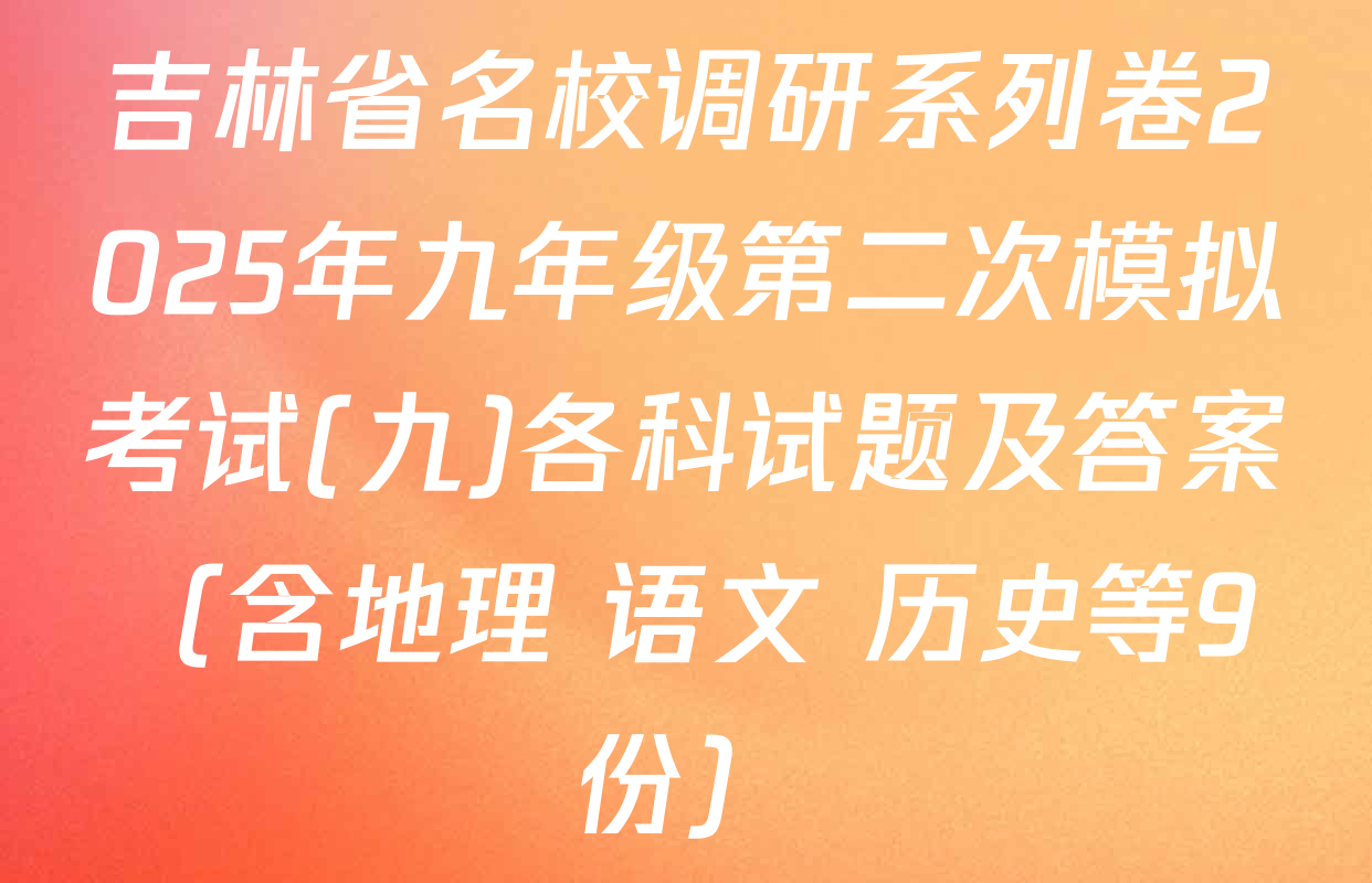 吉林省名校调研系列卷2025年九年级第二次模拟考试(九)各科试题及答案（含地理 语文 历史等9份）