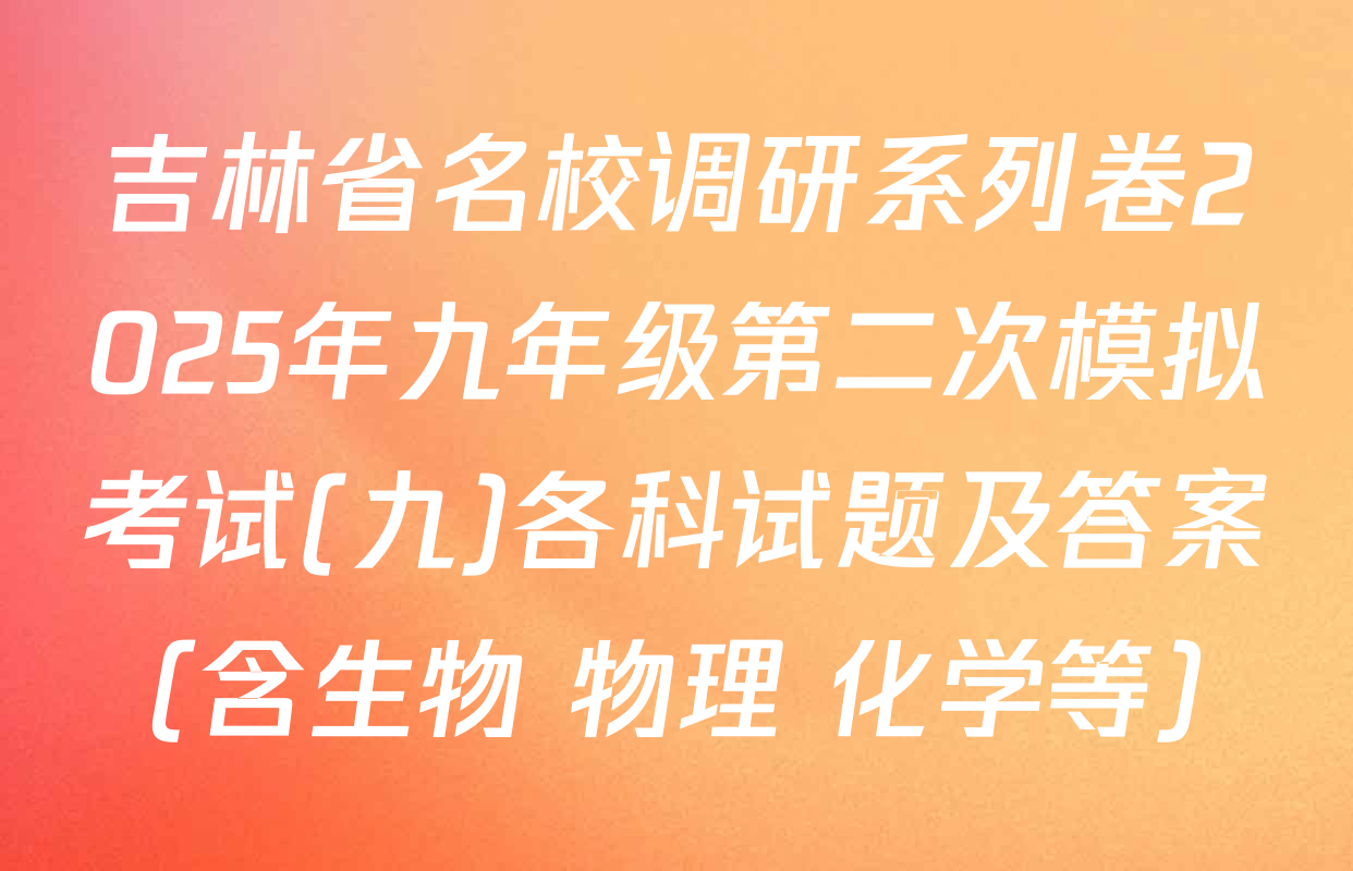 吉林省名校调研系列卷2025年九年级第二次模拟考试(九)各科试题及答案（含生物 物理 化学等）