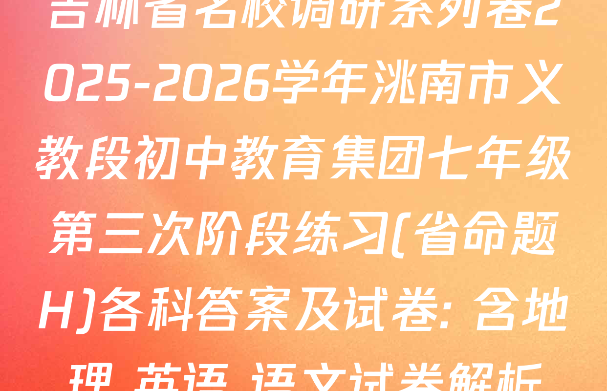 吉林省名校调研系列卷2025-2026学年洮南市义教段初中教育集团七年级第三次阶段练习(省命题H)各科答案及试卷: 含地理 英语 语文试卷解析