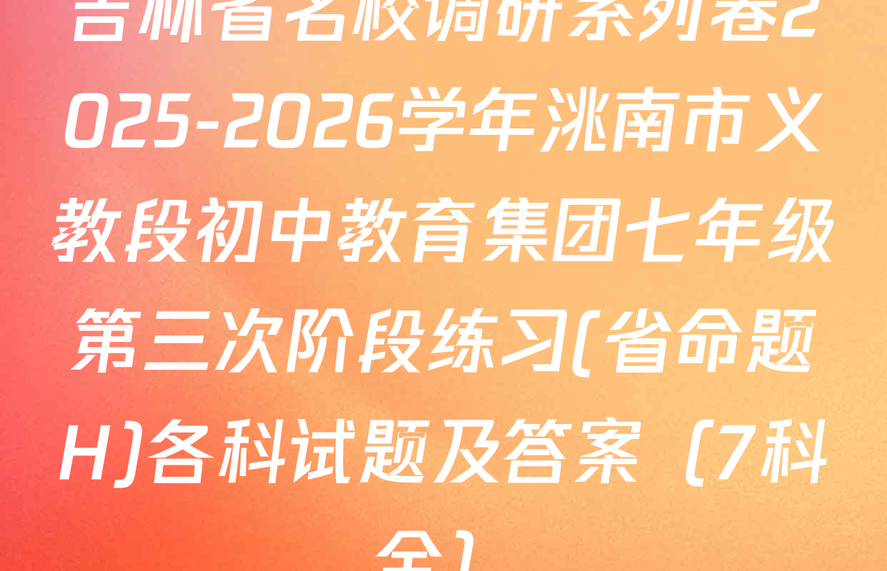 吉林省名校调研系列卷2025-2026学年洮南市义教段初中教育集团七年级第三次阶段练习(省命题H)各科试题及答案（7科全）