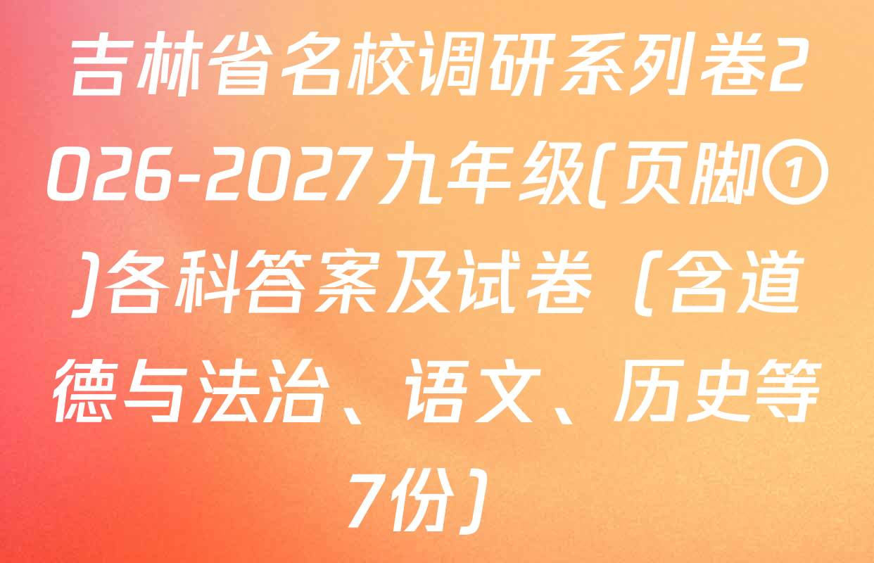 吉林省名校调研系列卷2026-2027九年级(页脚①)各科答案及试卷（含道德与法治、语文、历史等7份）