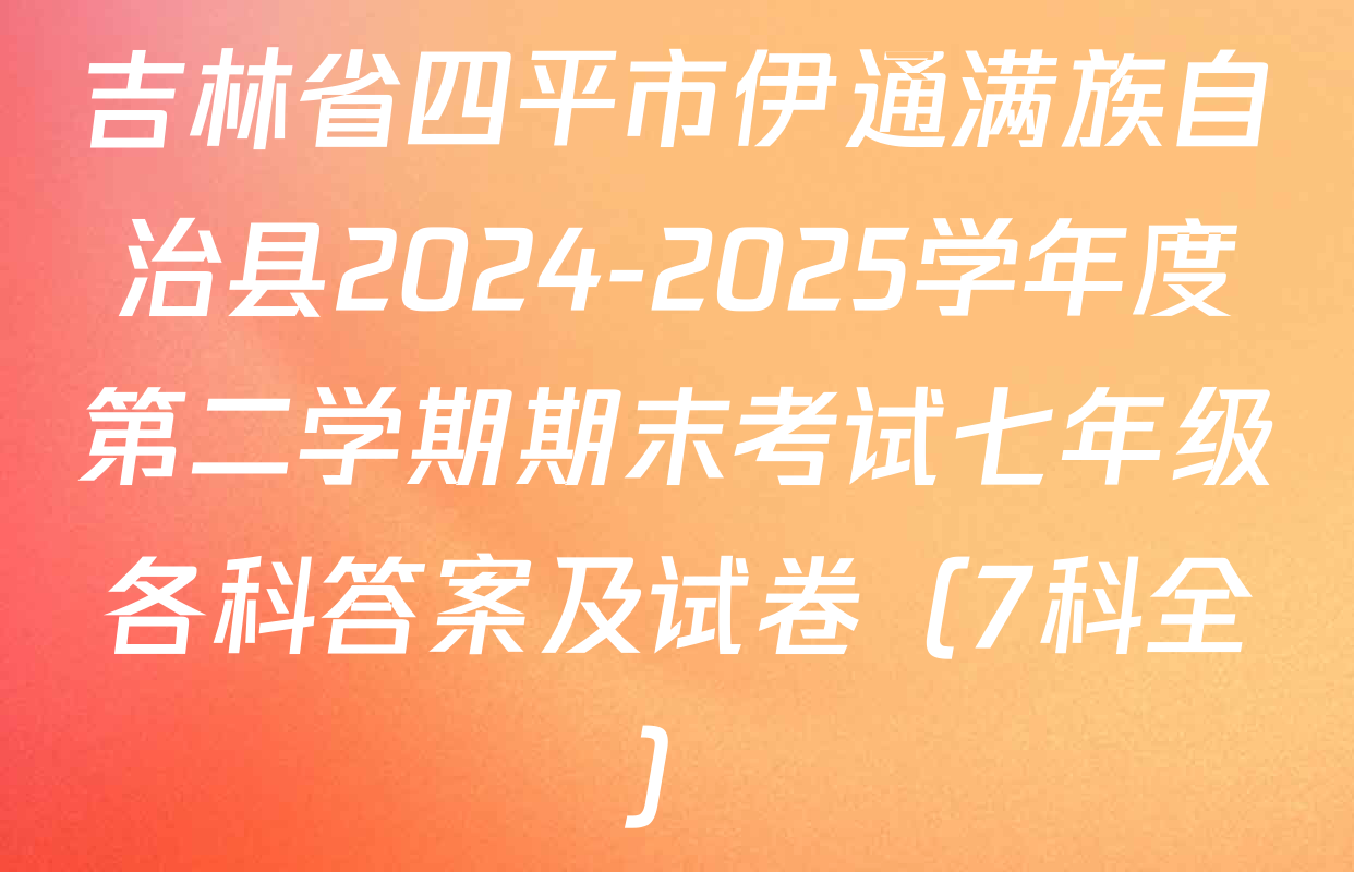 吉林省四平市伊通满族自治县2024-2025学年度第二学期期末考试七年级各科答案及试卷（7科全）
