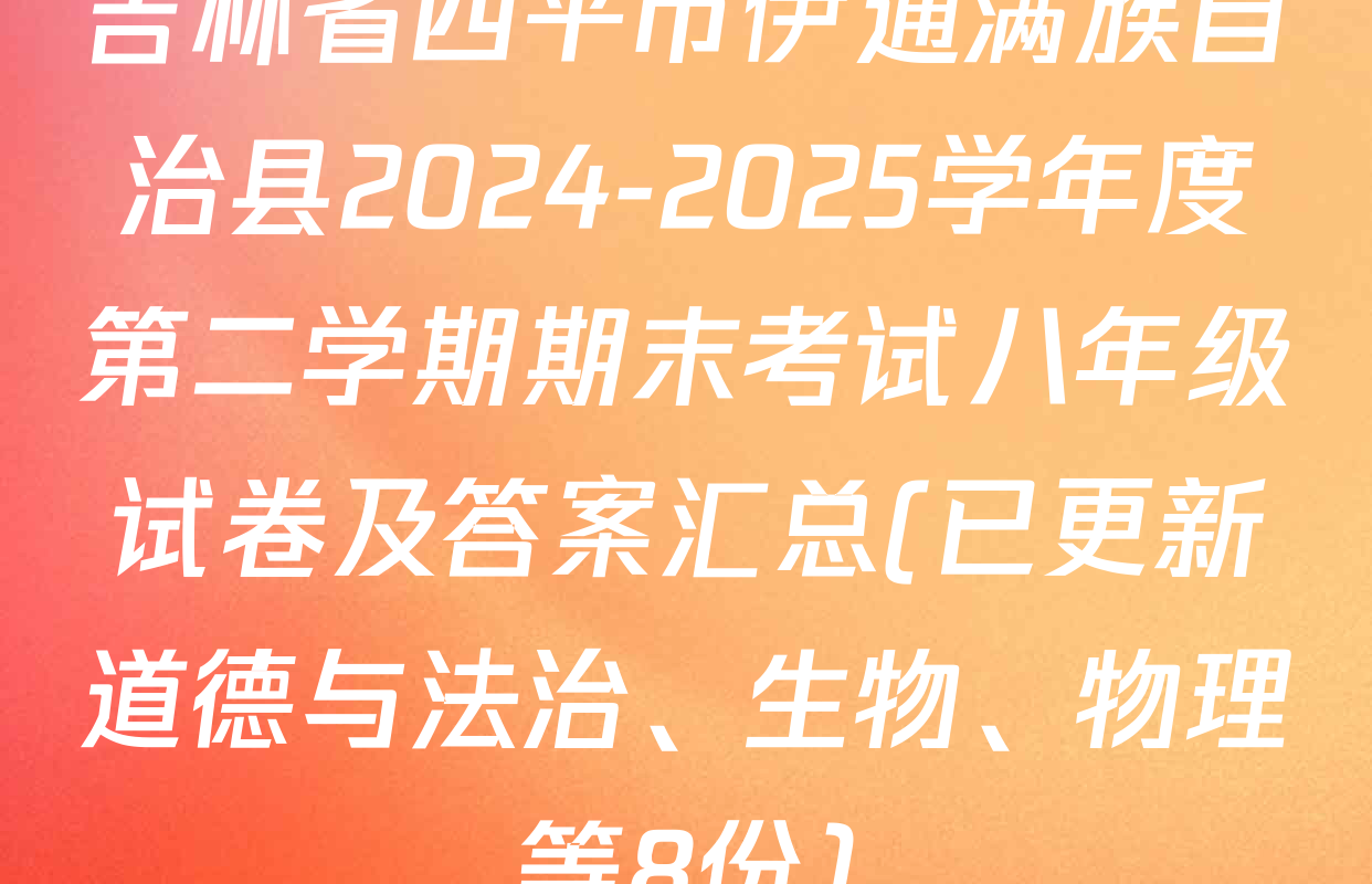 吉林省四平市伊通满族自治县2024-2025学年度第二学期期末考试八年级试卷及答案汇总(已更新道德与法治、生物、物理等8份)