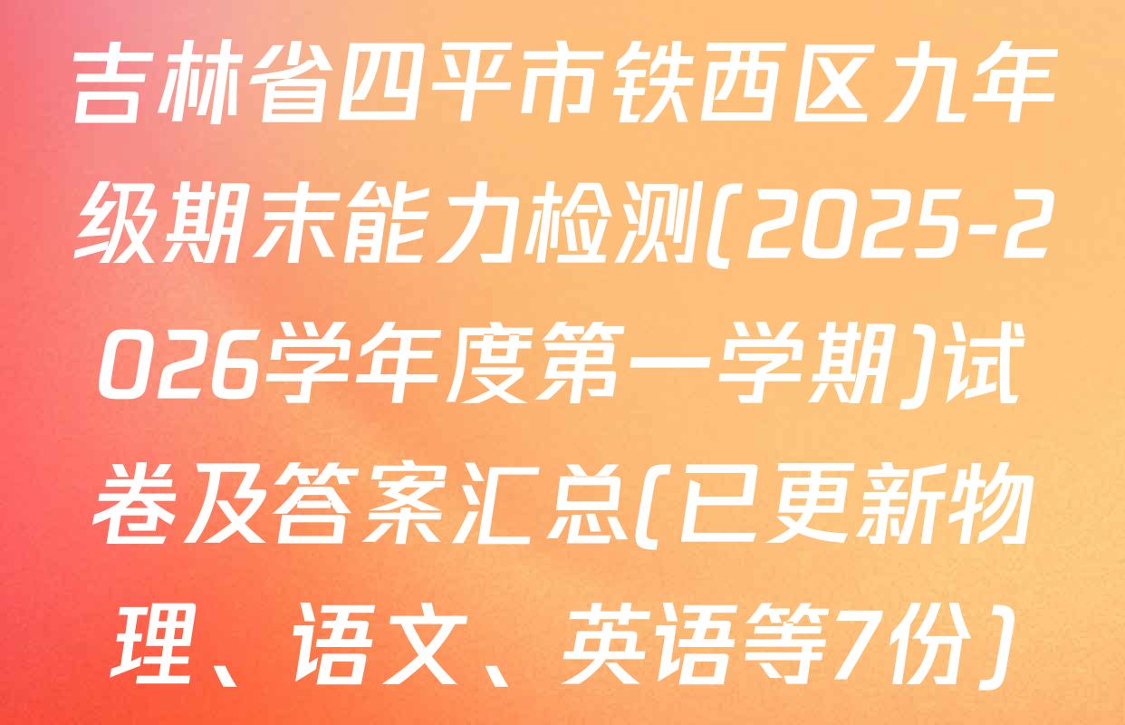 吉林省四平市铁西区九年级期末能力检测(2025-2026学年度第一学期)试卷及答案汇总(已更新物理、语文、英语等7份)
