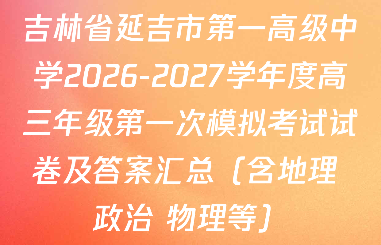 吉林省延吉市第一高级中学2026-2027学年度高三年级第一次模拟考试试卷及答案汇总（含地理 政治 物理等）