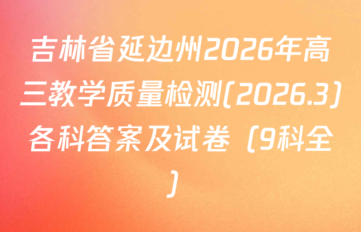 吉林省延边州2026年高三教学质量检测(2026.3)各科答案及试卷（9科全）