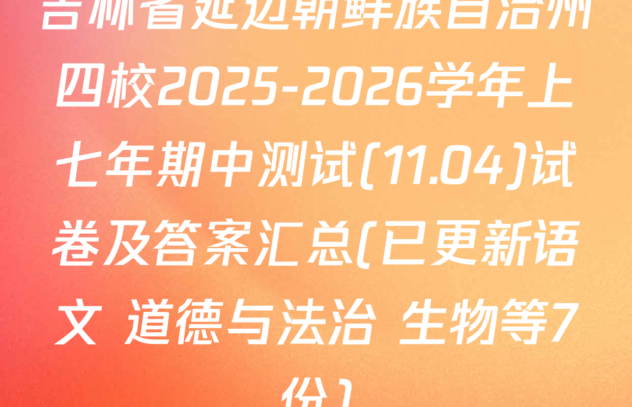 吉林省延边朝鲜族自治州四校2025-2026学年上七年期中测试(11.04)试卷及答案汇总(已更新语文 道德与法治 生物等7份)