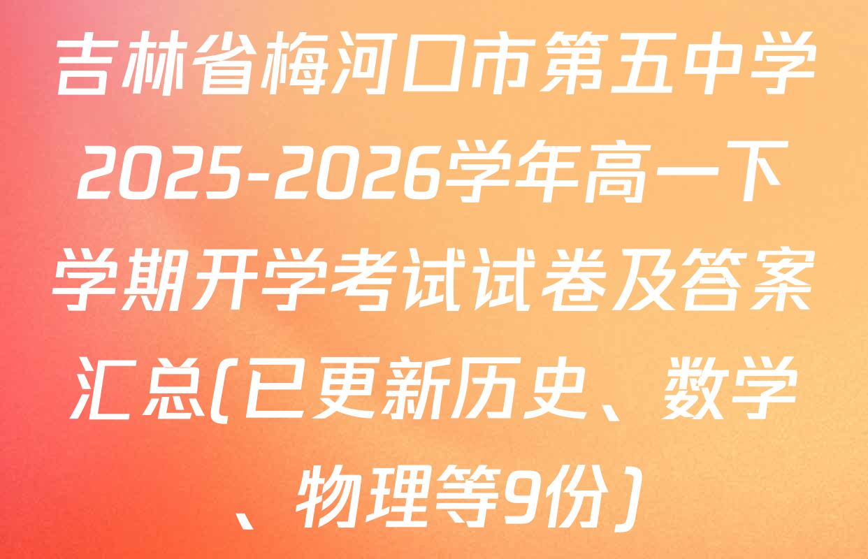 吉林省梅河口市第五中学2025-2026学年高一下学期开学考试试卷及答案汇总(已更新历史、数学、物理等9份)