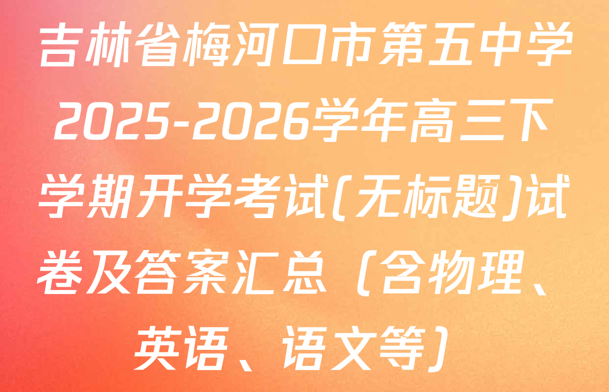 吉林省梅河口市第五中学2025-2026学年高三下学期开学考试(无标题)试卷及答案汇总（含物理、英语、语文等）
