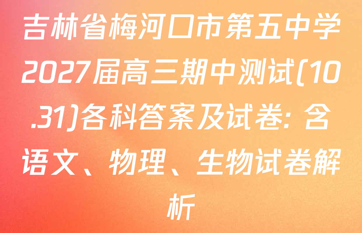 吉林省梅河口市第五中学2027届高三期中测试(10.31)各科答案及试卷: 含语文、物理、生物试卷解析