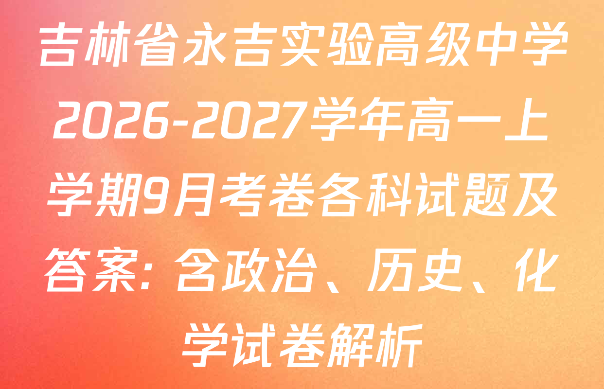 吉林省永吉实验高级中学2026-2027学年高一上学期9月考卷各科试题及答案: 含政治、历史、化学试卷解析